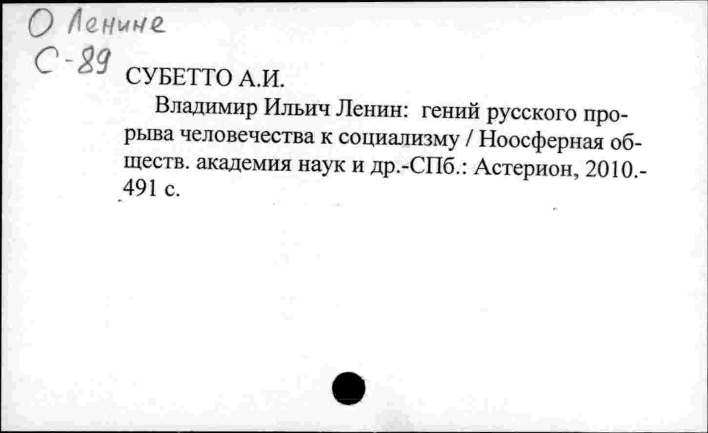 ﻿О Ланине.
О-$а
СУБЕТТОА.И.
Владимир Ильич Ленин: гений русского прорыва человечества к социализму / Ноосферная обществ. академия наук и др.-СПб.: Астерион 2010 -491 с.